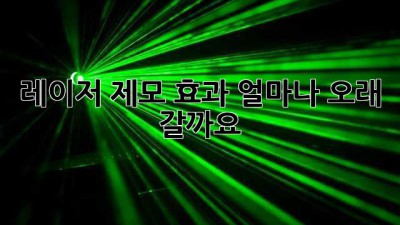 레이저 제모, 효과 얼마나 오래 갈까요?