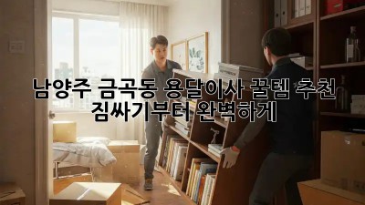 남양주 금곡동 용달이사 꿀템🍯 추천! 짐싸기부터 완벽하게!