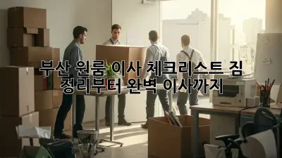 부산 원룸 이사 체크리스트: 짐 정리부터 완벽 이사까지!