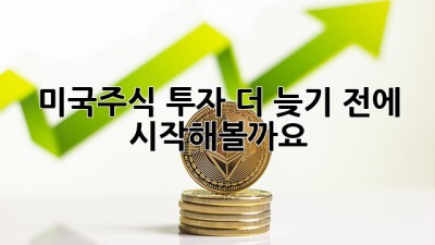 미국주식 투자, 더 늦기 전에 시작해볼까요? 🚀